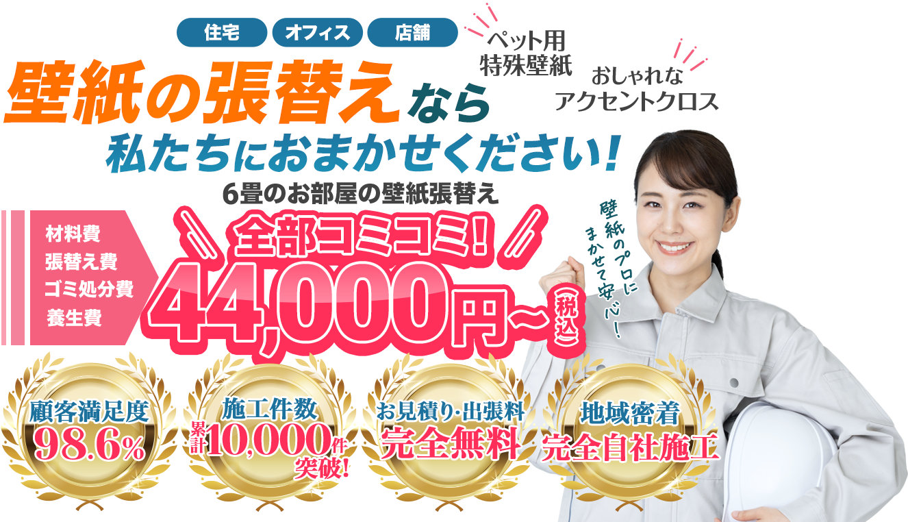 住宅オフィス店舗ペット用特殊壁紙おしゃれなアクセントクロス壁紙の張替えなら私たちにおまかせください!材料費張替え費ゴミ処分費養生費6畳の壁紙張替え全部コミコミ44,000円〜顧客満足度98.6%施工件数累計10,000件突破お見積り・出張費完全無料地域密着完全自社施工