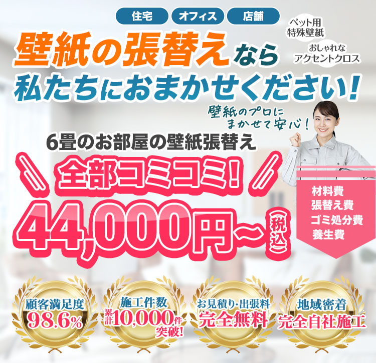 住宅オフィス店舗ペット用特殊壁紙おしゃれなアクセントクロス壁紙の張替えなら私たちにおまかせください!材料費張替え費ゴミ処分費養生費6畳の壁紙張替え全部コミコミ44,000円〜顧客満足度98.6%施工件数累計10,000件突破お見積り・出張費完全無料地域密着完全自社施工