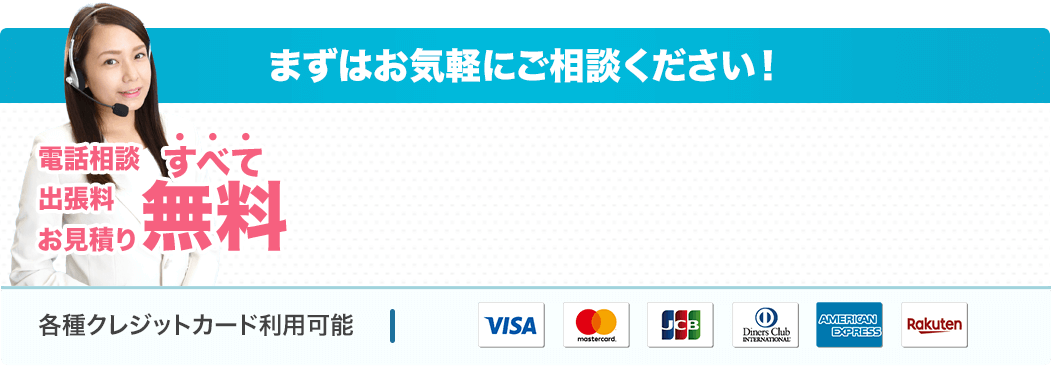 まずはお気軽にご相談ください!電話相談出張料お見積りすべて無料各種クレジットカード利用可能