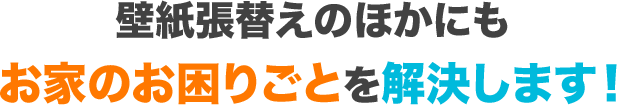壁紙の張替えのほかにもお家のお困りごとを解決します!