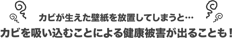 カビが生えた壁紙を放置してしまうと…カビを吸い込むことによる健康被害が出ることも!